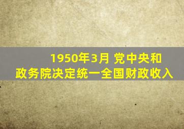 1950年3月 党中央和政务院决定统一全国财政收入